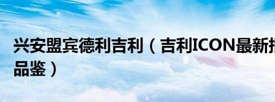 兴安盟宾德利吉利（吉利ICON最新报价 欢迎品鉴）
