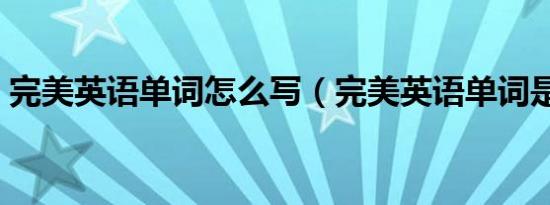 完美英语单词怎么写（完美英语单词是什么）