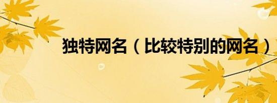 独特网名（比较特别的网名）