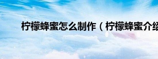 柠檬蜂蜜怎么制作（柠檬蜂蜜介绍）