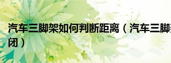汽车三脚架如何判断距离（汽车三脚架如何关闭）