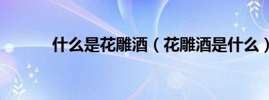 什么是花雕酒（花雕酒是什么）