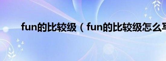 fun的比较级（fun的比较级怎么写）
