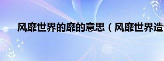 风靡世界的靡的意思（风靡世界造句）