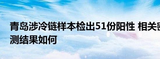 青岛涉冷链样本检出51份阳性 相关密接者检测结果如何