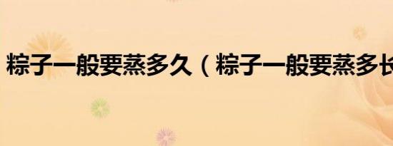粽子一般要蒸多久（粽子一般要蒸多长时间）