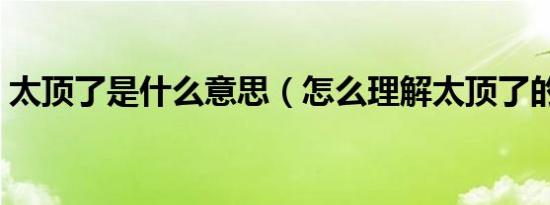 太顶了是什么意思（怎么理解太顶了的意思）
