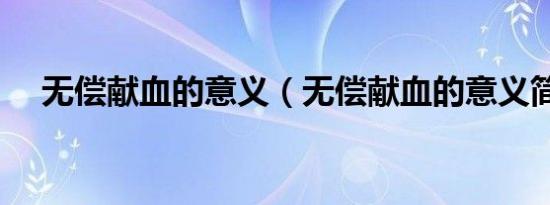 无偿献血的意义（无偿献血的意义简述）