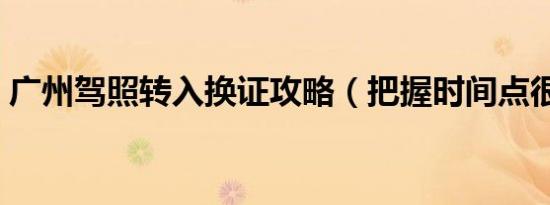 广州驾照转入换证攻略（把握时间点很关键）