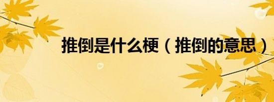 推倒是什么梗（推倒的意思）