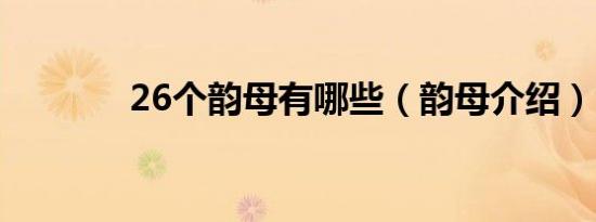 26个韵母有哪些（韵母介绍）
