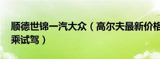 顺德世锦一汽大众（高尔夫最新价格表 可试乘试驾）