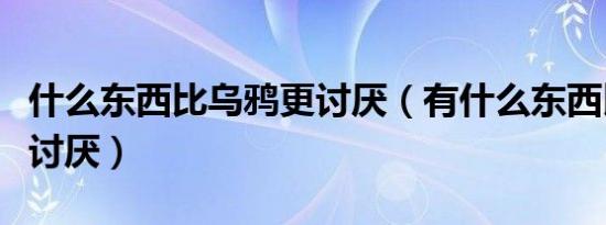 什么东西比乌鸦更讨厌（有什么东西比乌鸦更讨厌）