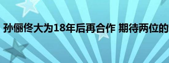 孙俪佟大为18年后再合作 期待两位的新作品