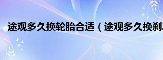 途观多久换轮胎合适（途观多久换刹车片）