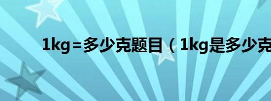 1kg=多少克题目（1kg是多少克）