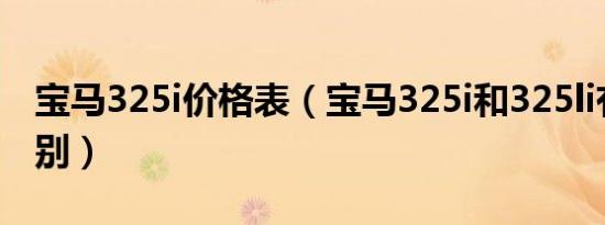 宝马325i价格表（宝马325i和325li有什么区别）