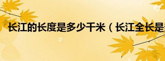 长江的长度是多少千米（长江全长是多长）