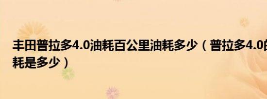 丰田普拉多4.0油耗百公里油耗多少（普拉多4.0的百公里油耗是多少）