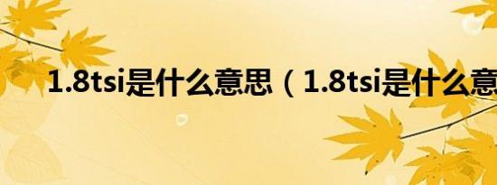 1.8tsi是什么意思（1.8tsi是什么意思）