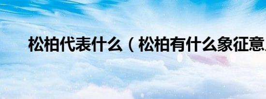 松柏代表什么（松柏有什么象征意义）