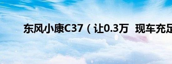 东风小康C37（让0.3万 现车充足）