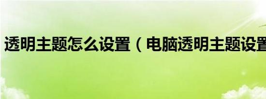 透明主题怎么设置（电脑透明主题设置技巧）