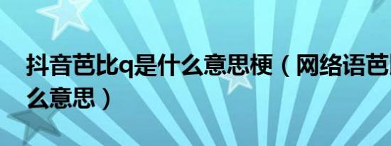 抖音芭比q是什么意思梗（网络语芭比q是什么意思）
