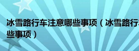 冰雪路行车注意哪些事项（冰雪路行车注意哪些事项）