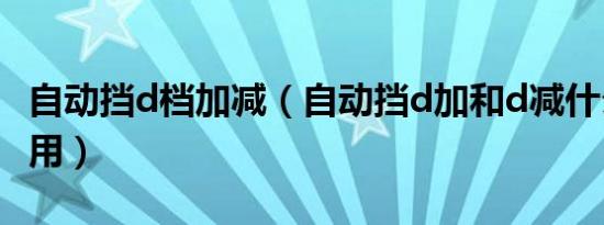 自动挡d档加减（自动挡d加和d减什么时候使用）