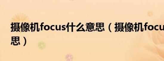 摄像机focus什么意思（摄像机focus什么意思）