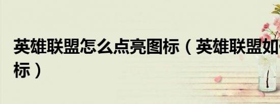 英雄联盟怎么点亮图标（英雄联盟如何点亮图标）