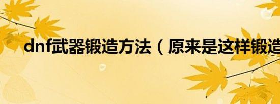 dnf武器锻造方法（原来是这样锻造的）
