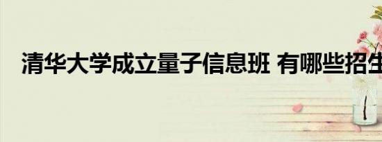清华大学成立量子信息班 有哪些招生要求