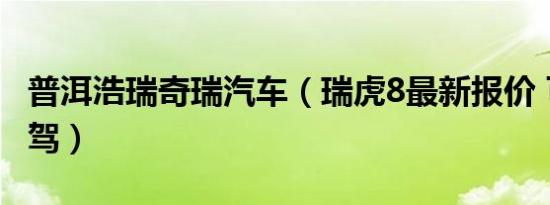 普洱浩瑞奇瑞汽车（瑞虎8最新报价 可试乘试驾）