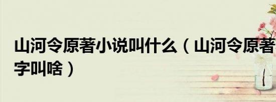 山河令原著小说叫什么（山河令原著小说的名字叫啥）