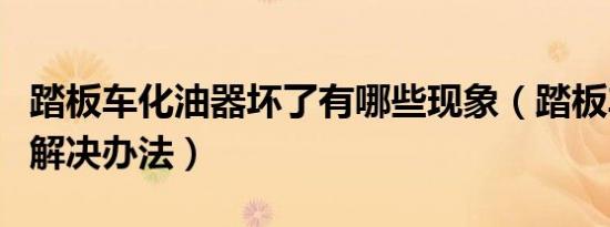 踏板车化油器坏了有哪些现象（踏板车费油的解决办法）