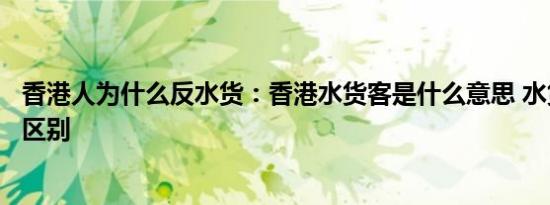 香港人为什么反水货：香港水货客是什么意思 水货和行货的区别