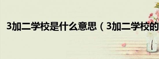 3加二学校是什么意思（3加二学校的介绍）