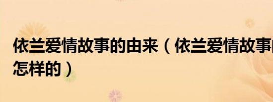 依兰爱情故事的由来（依兰爱情故事的由来是怎样的）
