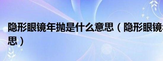 隐形眼镜年抛是什么意思（隐形眼镜年抛的意思）