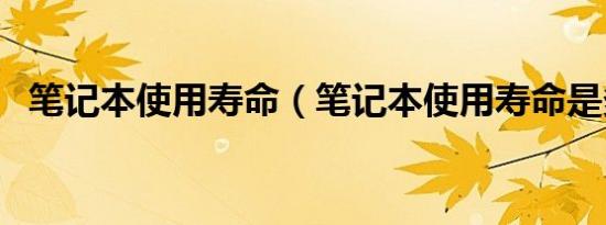 笔记本使用寿命（笔记本使用寿命是多久）