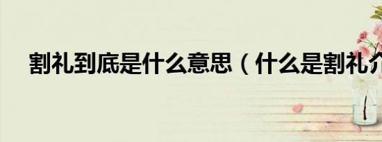 割礼到底是什么意思（什么是割礼介绍）