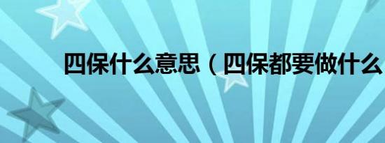 四保什么意思（四保都要做什么）