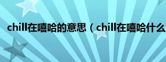 chill在嘻哈的意思（chill在嘻哈什么意思）