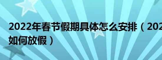 2022年春节假期具体怎么安排（2022年春节如何放假）