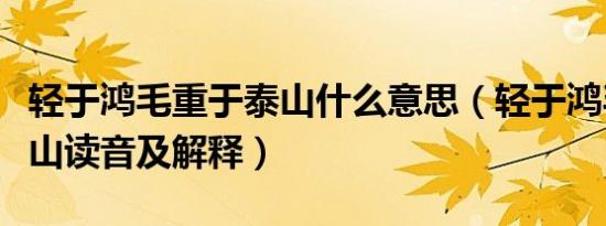 轻于鸿毛重于泰山什么意思（轻于鸿毛重于泰山读音及解释）