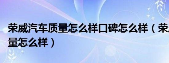荣威汽车质量怎么样口碑怎么样（荣威汽车质量怎么样）