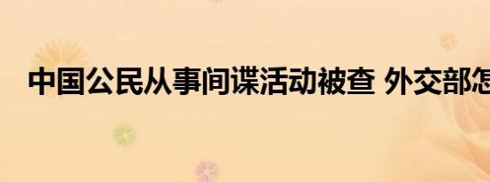 中国公民从事间谍活动被查 外交部怎么说