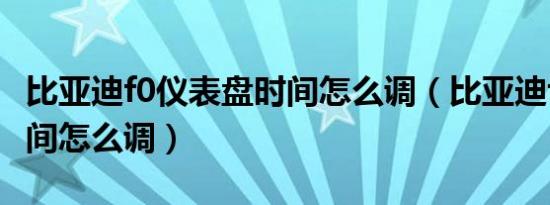 比亚迪f0仪表盘时间怎么调（比亚迪f0钟表时间怎么调）
